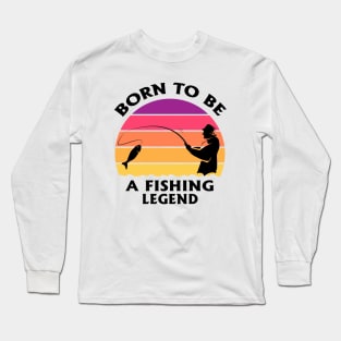 Born To Be A Fishing Legend Fisherman Dad Quote Long Sleeve T-Shirt